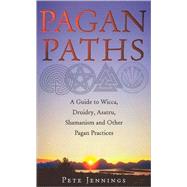 Pagan Paths A Guide to Wicca, Druidry, Asatru, Shamanism and Other Pagan Practices