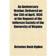 An Anniversary Oration: Delivered on the 13th of April, 1836 at the Request of the Jefferson Society of the University of Virginia