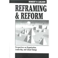 Reframing and Reform : Perspectives on Organization, Leadership, and School Change