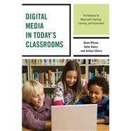 Digital Media in Today's Classrooms The Potential for Meaningful Teaching, Learning, and Assessment