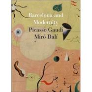 Barcelona and Modernity : Picasso, Gaudi, Miro, Dali