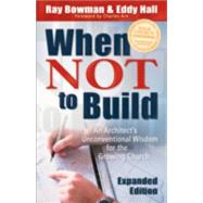 When Not to Build : An Architect's Unconventional Wisdom for the Growing Church
