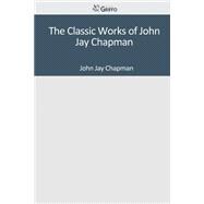 The Classic Works of John Jay Chapman