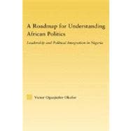 A Roadmap for Understanding African Politics: Leadership and Political Integration in Nigeria,9780415981064