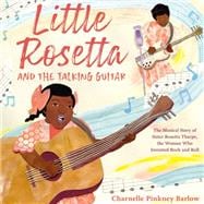Little Rosetta and the Talking Guitar The Musical Story of Sister Rosetta Tharpe, the Woman Who Invented Rock and Roll