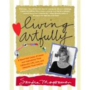 Living Artfully : A Heart-full Guide of Ideas and Inspirations That Celebrate Life, Love, and Moments That Matter
