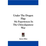 Under the Dragon Flag : My Experiences in the Chino-Japanese War