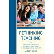 Rethinking Teaching Classroom Teachers as Collaborative Leaders in Making Learning Relevant