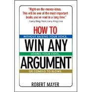 How To Win Any Argument: Without Raising Your Voice, Losing Your Cool, or Coming to Blows
