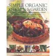 Simple Organic Kitchen & Garden A complete guide to growing and cooking perfect natural produce, with over 150 step-by-step recipes