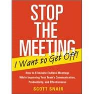 Stop the Meeting I Want to Get Off!: How to Eliminate Endless Meetings While Improving Your Team's Communication, Productivity, and Effectiveness How to Eliminate Endless Meetings While Improving Your Team's Communication, Productivity, and Effec
