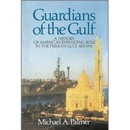 Guardians of the Gulf A History of America's Expanding Role in the Persion Gulf, 1883-1992