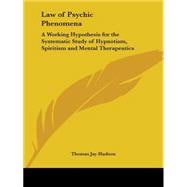 Law of Psychic Phenomena (1912): A Working Hypothesis for the Systematic Study of Hypnotism, Spiritism & Mental Therapeutics