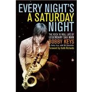 Every Night's a Saturday Night The Rock 'n' Roll Life of Legendary Sax Man Bobby Keys