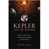 Kepler and the Universe How One Man Revolutionized Astronomy