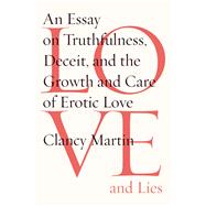 Love and Lies An Essay on Truthfulness, Deceit, and the Growth and Care of Erotic Love