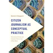 Citizen Journalism as Conceptual Practice Postcolonial Archives and Embodied Political Acts of New Media