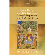 Power, Politics, and Tradition in the Mongol Empire and the ?lkh?nate of Iran