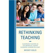 Rethinking Teaching Classroom Teachers as Collaborative Leaders in Making Learning Relevant