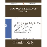 Microsoft Exchange Server: 227 Most Asked Questions on Microsoft Exchange Server - What You Need to Know