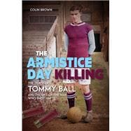 The Armistice Day Killing The Death of Tommy Ball and the Life of the Man Who Shot Him