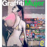 Graffiti mujer/ Graffiti Woman: Arte Urbano De Los Cinco Continentes/ Graffiti and Street Art from Five Continents