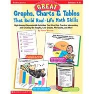 Great Graphs, Charts & Tables That Build Real-Life Math Skills High-Interest Reproducible Activities That Give Kids Practice Interpreting and Creating Bar Graphs, Line Graphs, Pie Charts, and More