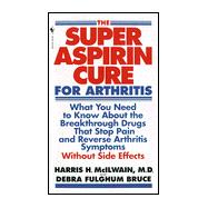 Super Aspirin Cure for Arthritis : What You Need to Know about the Breakthrough Drugs That Stop Pain and Reverse Arthritis Symptoms Without Side Effects