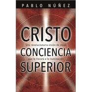 Cristo Conciencia Superior : Una Revolucionaria Visión de Jesus Que le Llevara a la Lluminación