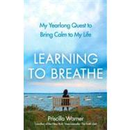 Learning to Breathe : My Yearlong Quest to Bring Calm to My Life