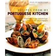 Recipes from my Portuguese Kitchen 65 authentic recipes from Portugal, shown in over 260 photographs