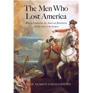 The Men Who Lost America; British Leadership, the American Revolution, and the Fate of the Empire