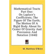 Mathematical Tracts: On Laplace's Coefficients; the Figure of the Earth; the Motion of a Rigid Body About Its Center of Gravity and Precession and Nutation