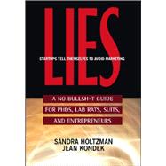 Lies Startups Tell Themselves to Avoid Marketing A No Bullsh*t Guide for Ph.D.s, Lab Rats, Suits, and Entrepreneurs