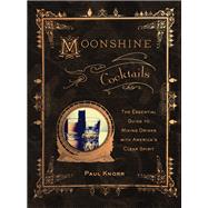 Moonshine Cocktails The Ultimate Cocktail Companion for Clear Spirits and Home Distillers