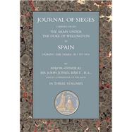 Journals of Sieges Carried On by The Army under the Duke of Wellington, in Spain, during the Years 1811 to 1814 - Volume III