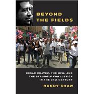 Beyond the Fields : Cesar Chavez, the UFW, and the Struggle for Justice in the 21st Century
