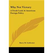 Why Not Victory : A Fresh Look at American Foreign Policy