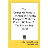 The Church Of Rome In Her Primitive Purity, Compared With The Church Of Rome At The Present Day