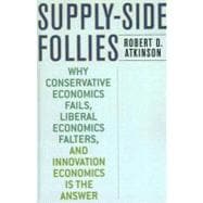 Supply-Side Follies Why Conservative Economics Fails, Liberal Economics Falters, and Innovation Economics is the Answer