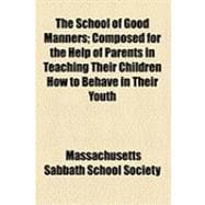 The School of Good Manners: Composed for the Help of Parents in Teaching Their Children How to Behave in Their Youth