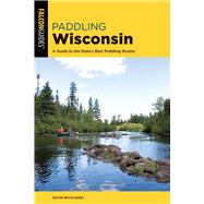 Paddling Wisconsin A Guide to the State's Best Paddling Routes,9781493041077