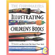 Storymakers Illustrating Childrens Book: Illustrating Children's Books : 72 Artists and Illustrators Talk About Their Work