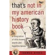 That's Not in My American History Book A Compilation of Little-Known Events and Forgotten Heroes