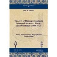 The Joys of Philology: Studies in Ottoman Literature, History and Orientalism (1500-1923): Poetry, Histogriography, Biography and Autobiography
