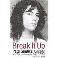 Break It Up : Patti Smith's Horses and the Remaking of Rock 'n' Roll
