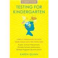 Testing for Kindergarten Simple Strategies to Help Your Child Ace the Tests for: Public School Placement, Private School Admissions, Gifted Program Qualification