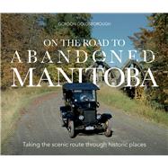 On The Road To Abandoned Manitoba Taking the scenic route through historic places