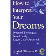 How to Interpret Your Dreams : Practical Techniques Based on the Edgar Cayce Readings