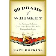 99 Drams of Whiskey : The Accidental Hedonist's Quest for the Perfect Shot and the History of the Drink